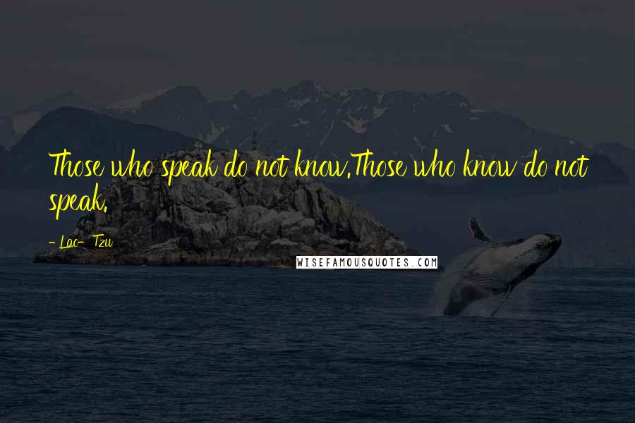 Lao-Tzu Quotes: Those who speak do not know.Those who know do not speak.