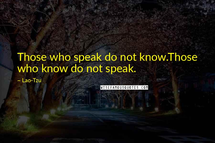 Lao-Tzu Quotes: Those who speak do not know.Those who know do not speak.