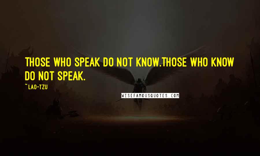 Lao-Tzu Quotes: Those who speak do not know.Those who know do not speak.
