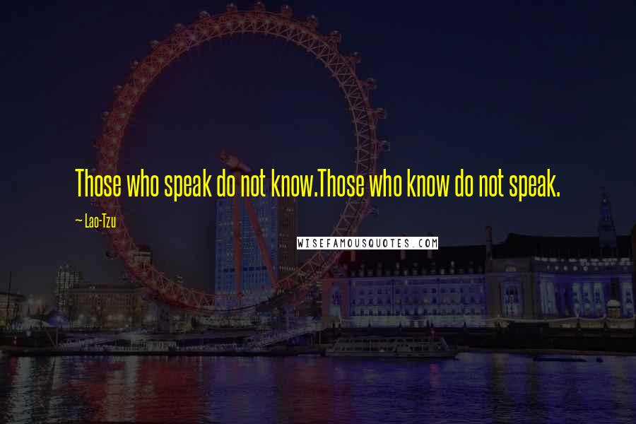 Lao-Tzu Quotes: Those who speak do not know.Those who know do not speak.