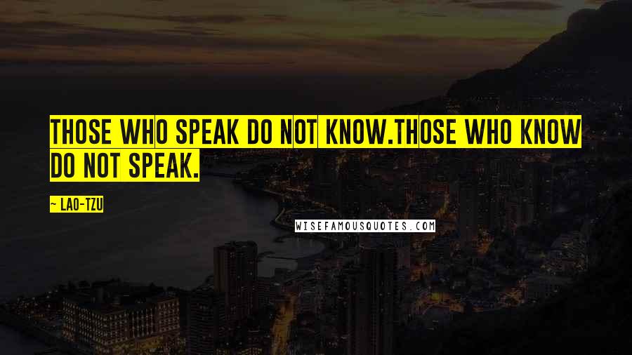 Lao-Tzu Quotes: Those who speak do not know.Those who know do not speak.