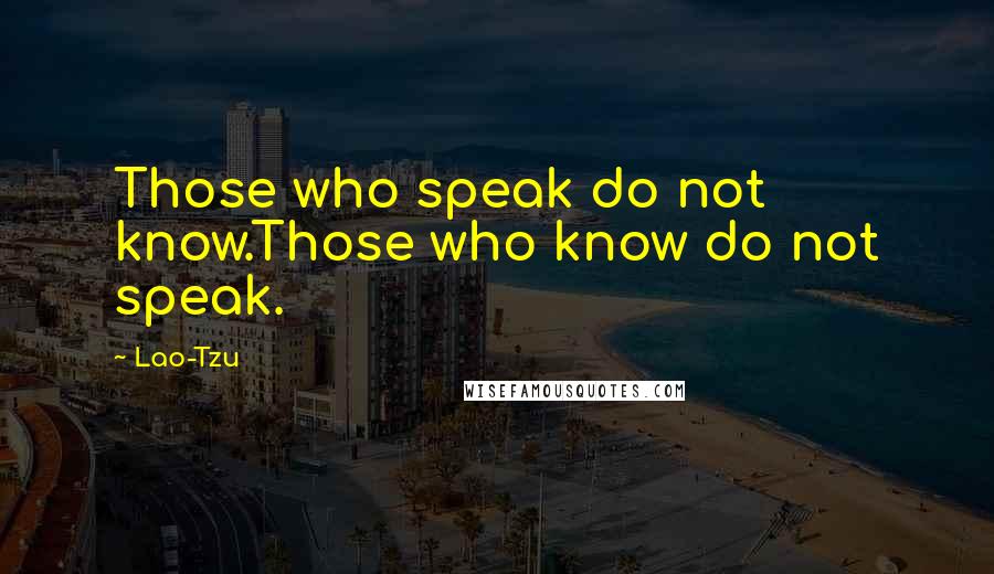 Lao-Tzu Quotes: Those who speak do not know.Those who know do not speak.