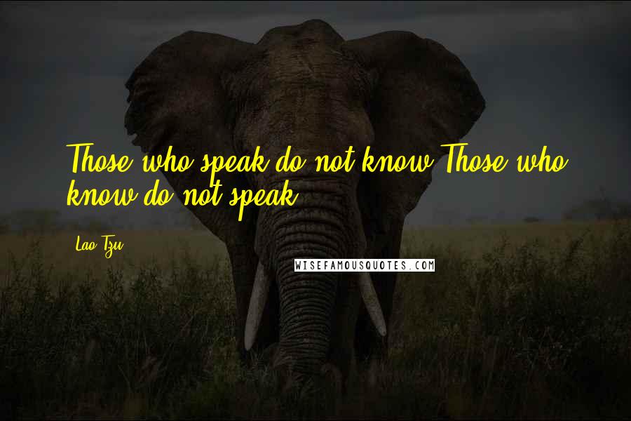 Lao-Tzu Quotes: Those who speak do not know.Those who know do not speak.