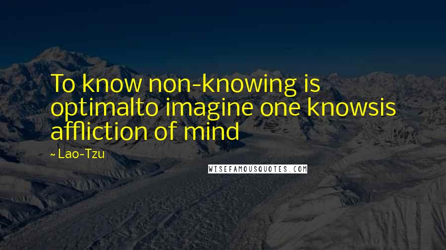 Lao-Tzu Quotes: To know non-knowing is optimalto imagine one knowsis affliction of mind