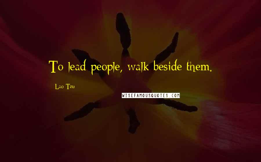 Lao-Tzu Quotes: To lead people, walk beside them.