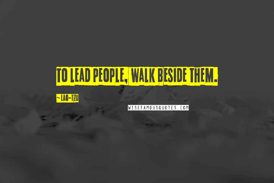 Lao-Tzu Quotes: To lead people, walk beside them.