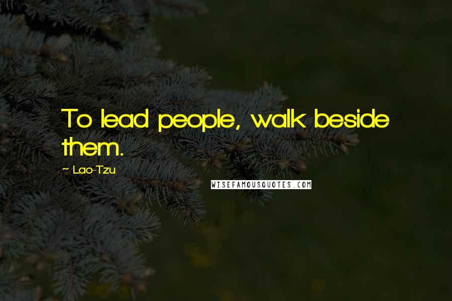 Lao-Tzu Quotes: To lead people, walk beside them.