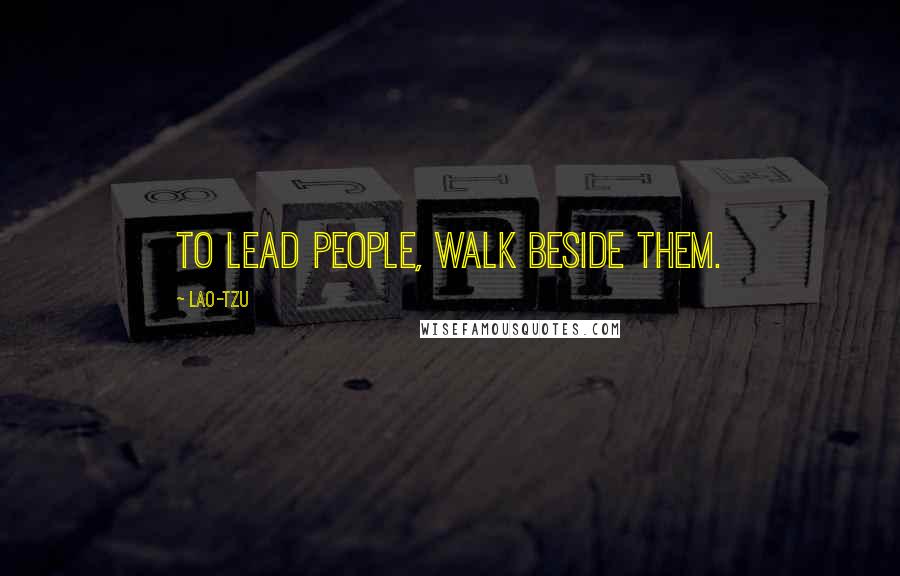Lao-Tzu Quotes: To lead people, walk beside them.