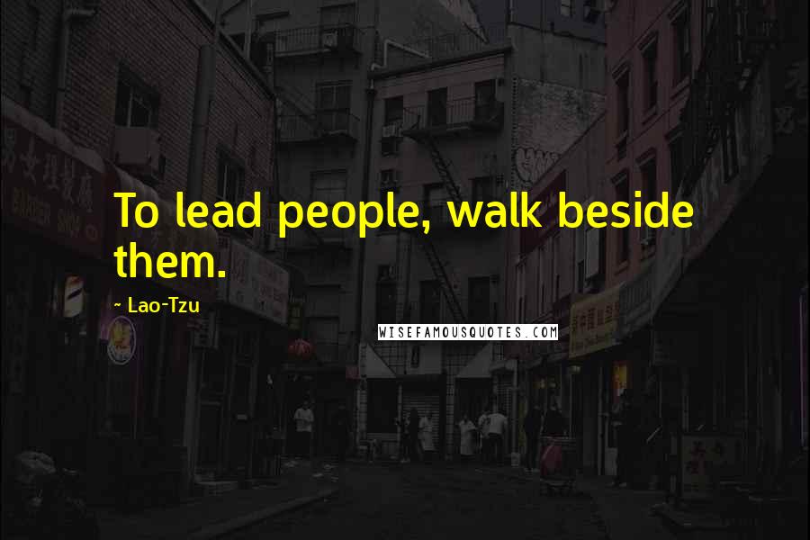 Lao-Tzu Quotes: To lead people, walk beside them.