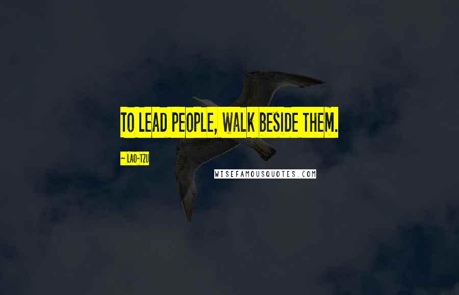 Lao-Tzu Quotes: To lead people, walk beside them.