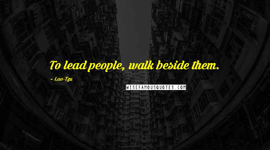 Lao-Tzu Quotes: To lead people, walk beside them.