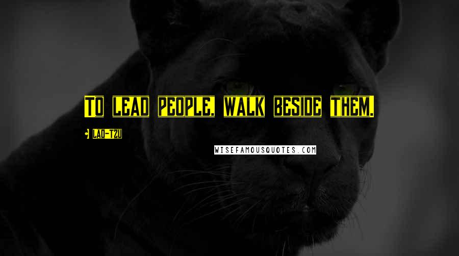 Lao-Tzu Quotes: To lead people, walk beside them.