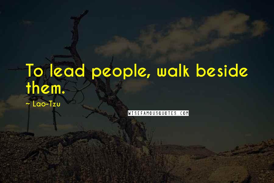 Lao-Tzu Quotes: To lead people, walk beside them.