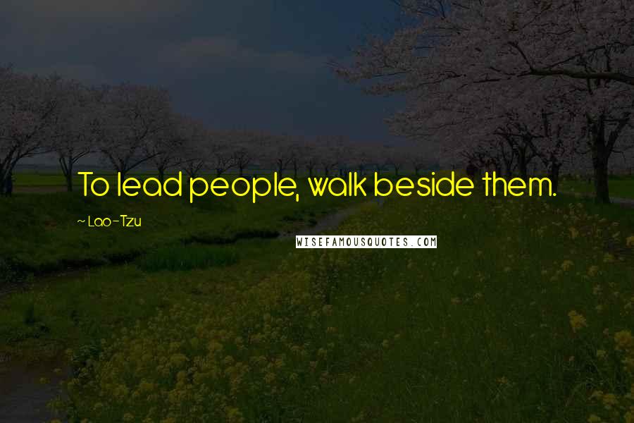Lao-Tzu Quotes: To lead people, walk beside them.