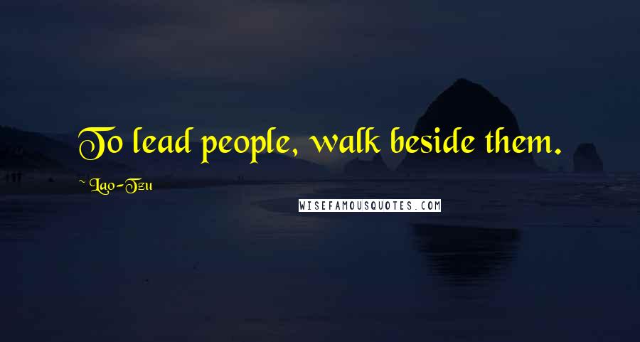 Lao-Tzu Quotes: To lead people, walk beside them.