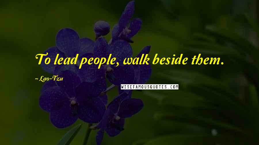 Lao-Tzu Quotes: To lead people, walk beside them.