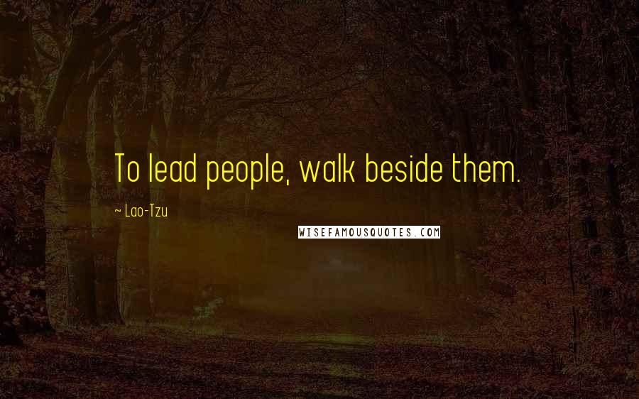 Lao-Tzu Quotes: To lead people, walk beside them.