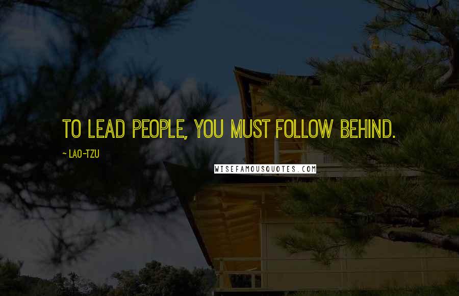 Lao-Tzu Quotes: To lead people, you must follow behind.