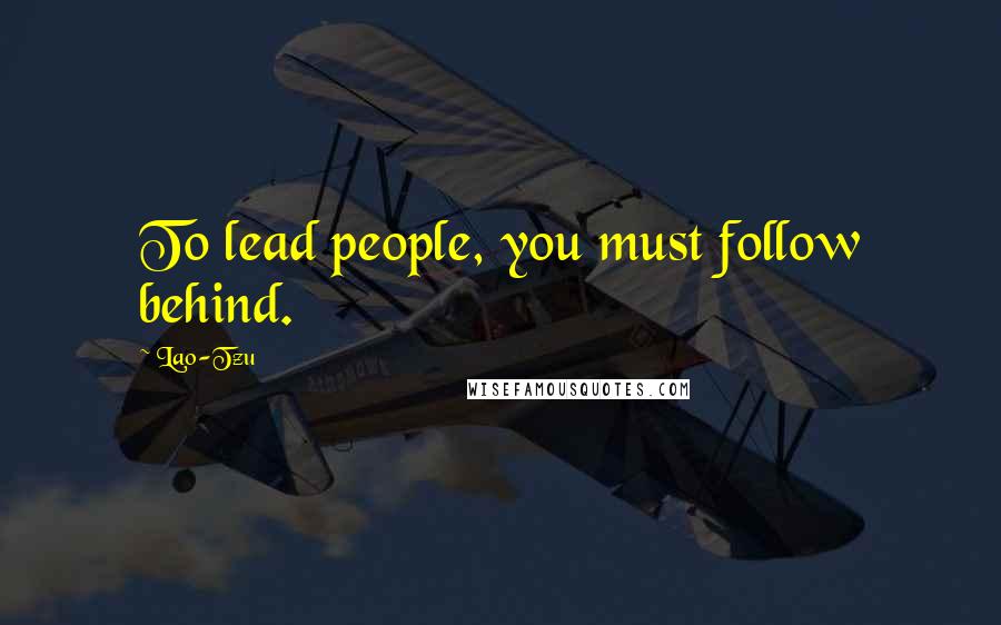 Lao-Tzu Quotes: To lead people, you must follow behind.