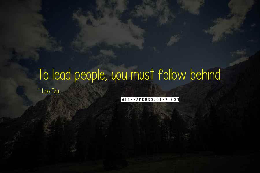 Lao-Tzu Quotes: To lead people, you must follow behind.