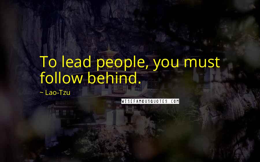 Lao-Tzu Quotes: To lead people, you must follow behind.