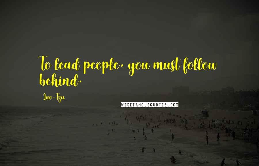 Lao-Tzu Quotes: To lead people, you must follow behind.