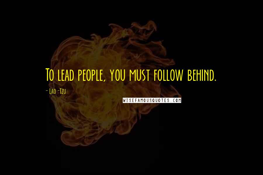 Lao-Tzu Quotes: To lead people, you must follow behind.