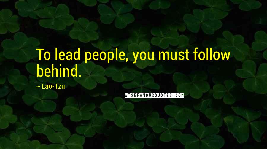 Lao-Tzu Quotes: To lead people, you must follow behind.