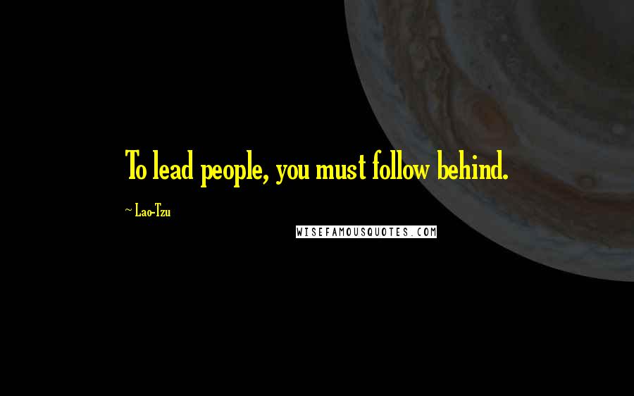 Lao-Tzu Quotes: To lead people, you must follow behind.
