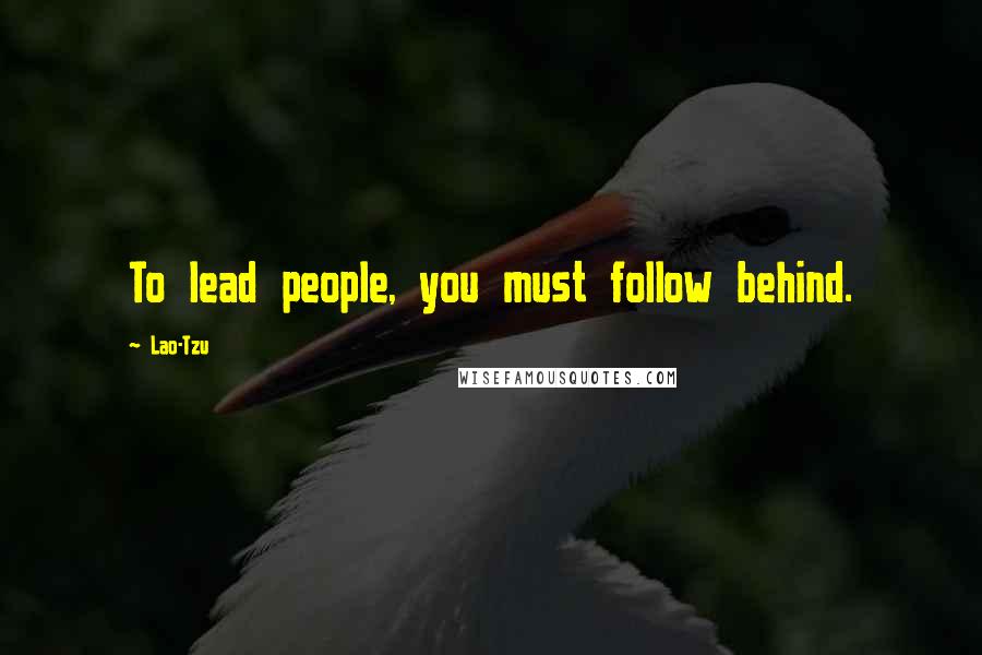 Lao-Tzu Quotes: To lead people, you must follow behind.