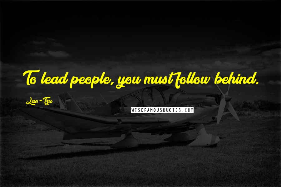 Lao-Tzu Quotes: To lead people, you must follow behind.