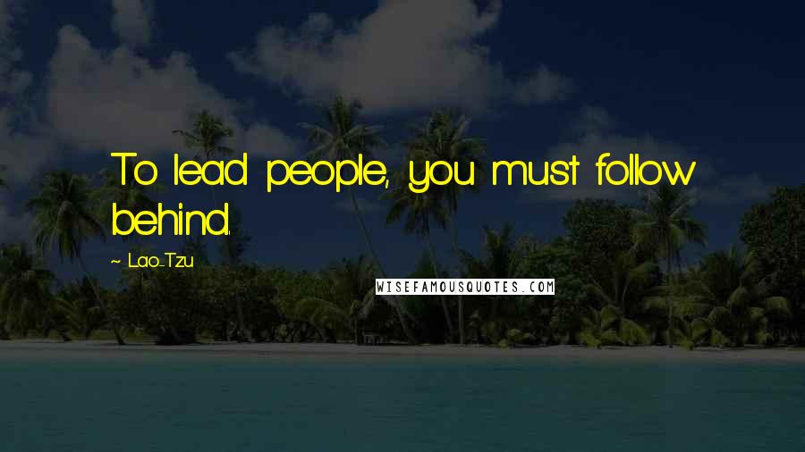 Lao-Tzu Quotes: To lead people, you must follow behind.