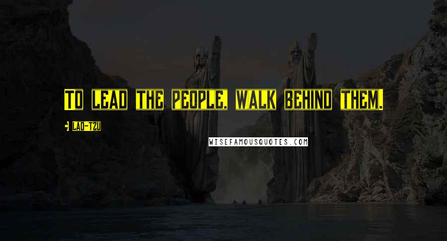 Lao-Tzu Quotes: To lead the people, walk behind them.