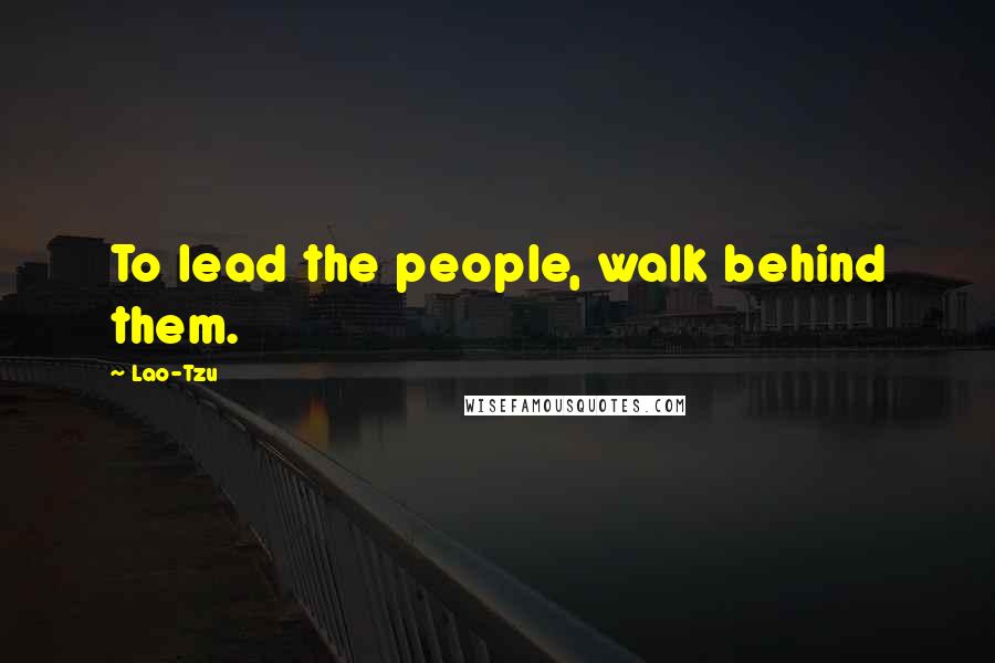 Lao-Tzu Quotes: To lead the people, walk behind them.