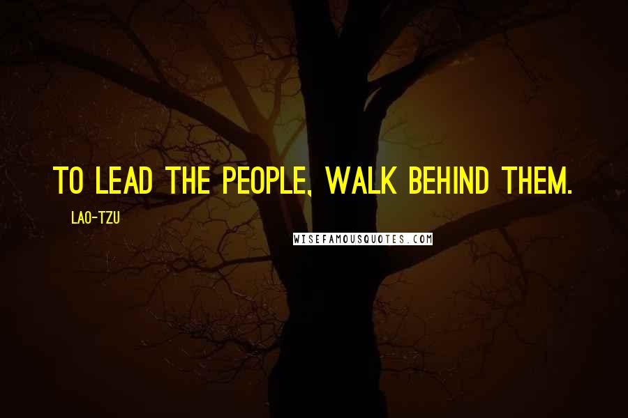 Lao-Tzu Quotes: To lead the people, walk behind them.