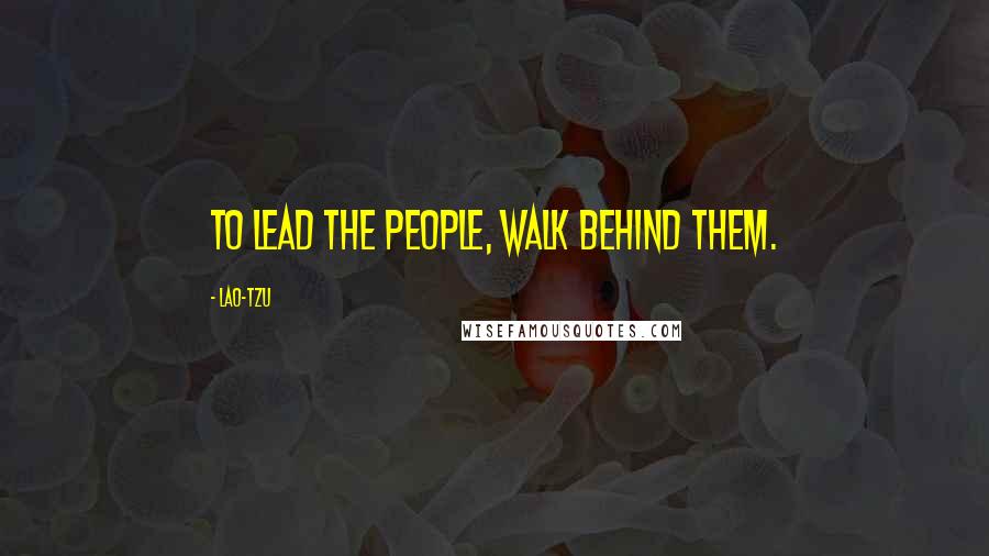 Lao-Tzu Quotes: To lead the people, walk behind them.