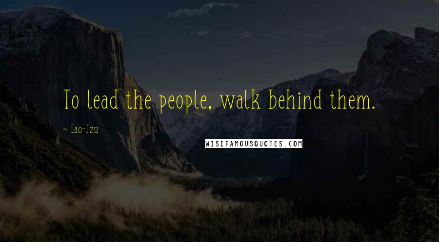 Lao-Tzu Quotes: To lead the people, walk behind them.