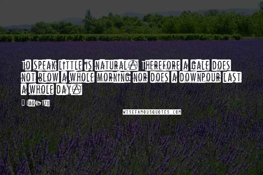 Lao-Tzu Quotes: To speak little is natural. Therefore a gale does not blow a whole morning nor does a downpour last a whole day.