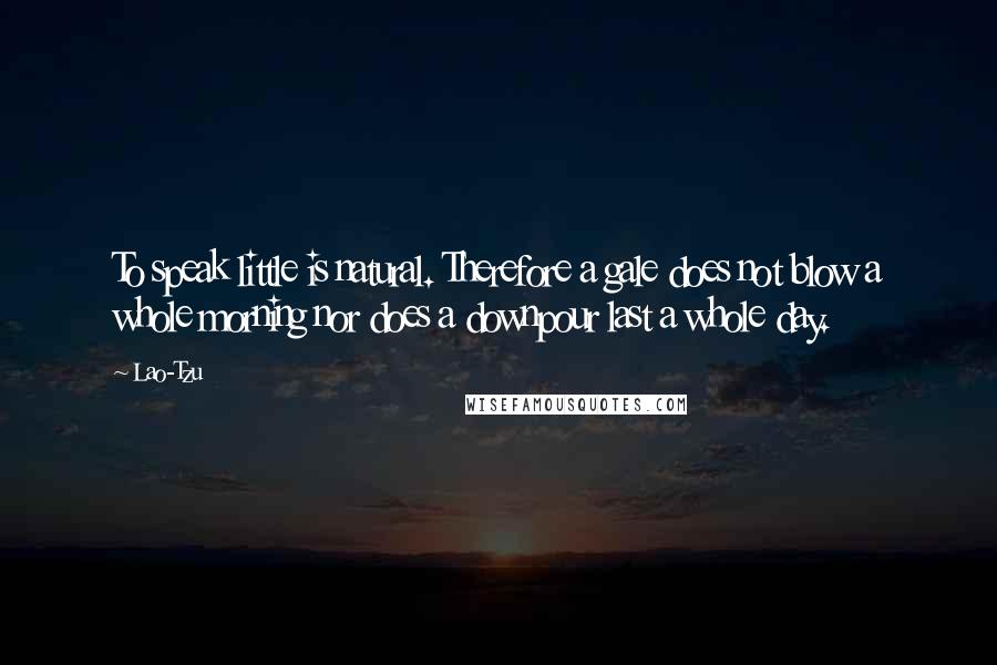 Lao-Tzu Quotes: To speak little is natural. Therefore a gale does not blow a whole morning nor does a downpour last a whole day.