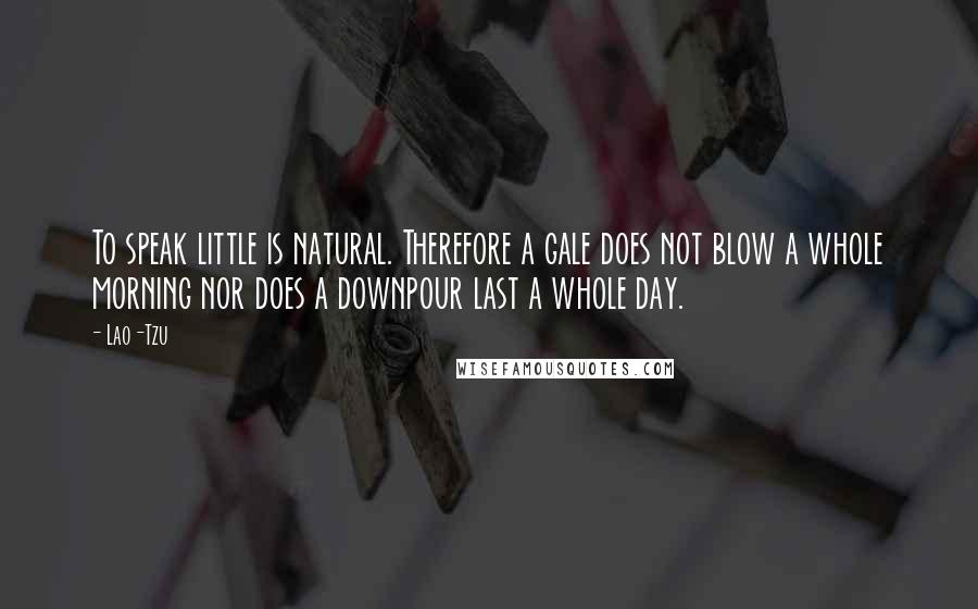 Lao-Tzu Quotes: To speak little is natural. Therefore a gale does not blow a whole morning nor does a downpour last a whole day.