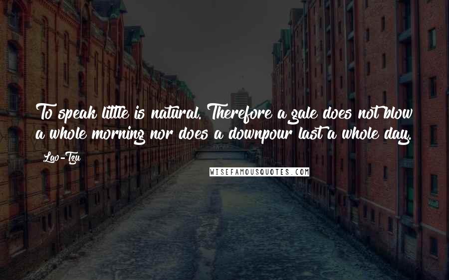 Lao-Tzu Quotes: To speak little is natural. Therefore a gale does not blow a whole morning nor does a downpour last a whole day.