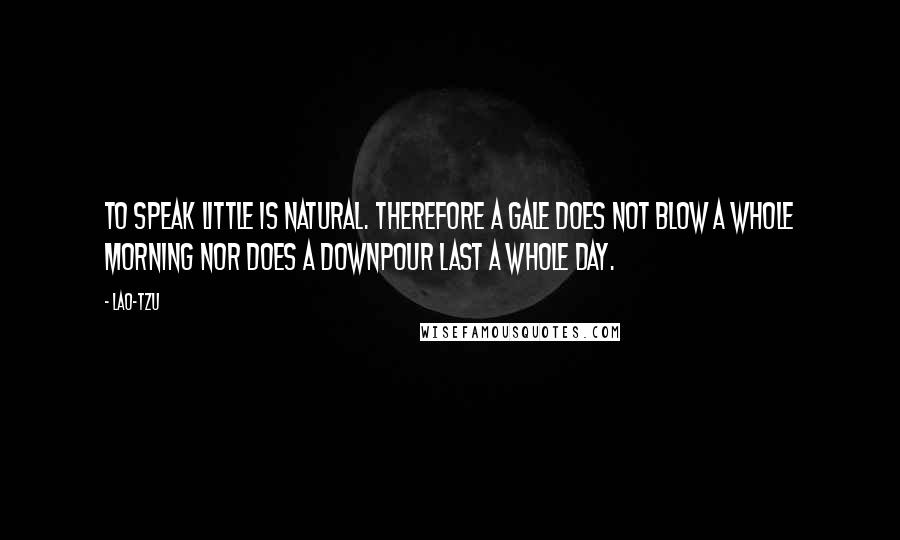 Lao-Tzu Quotes: To speak little is natural. Therefore a gale does not blow a whole morning nor does a downpour last a whole day.