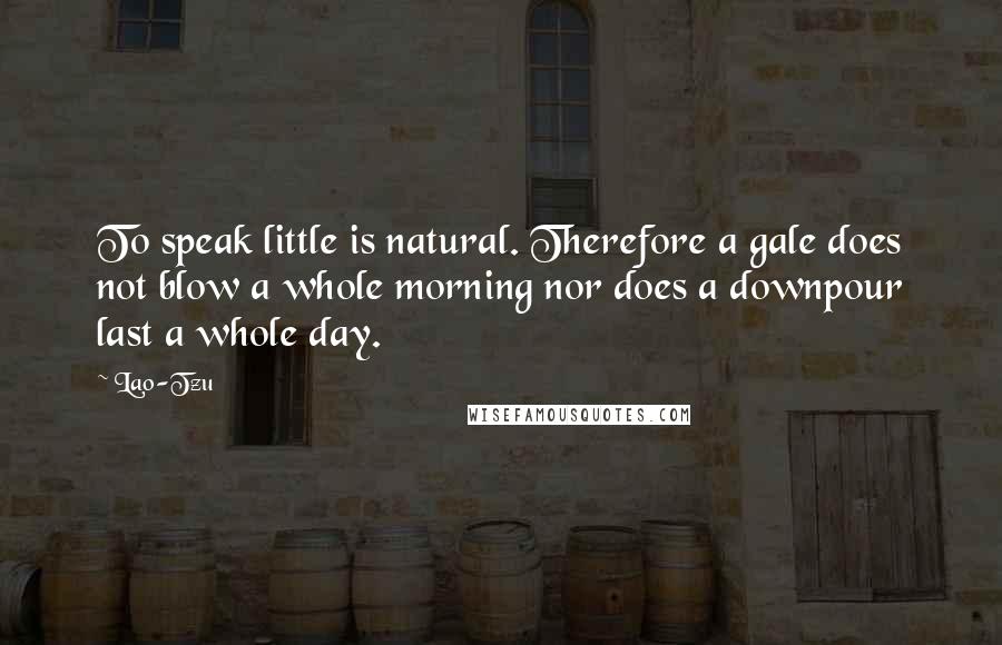 Lao-Tzu Quotes: To speak little is natural. Therefore a gale does not blow a whole morning nor does a downpour last a whole day.