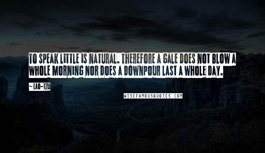 Lao-Tzu Quotes: To speak little is natural. Therefore a gale does not blow a whole morning nor does a downpour last a whole day.