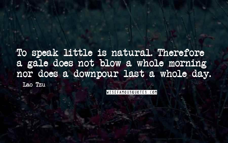 Lao-Tzu Quotes: To speak little is natural. Therefore a gale does not blow a whole morning nor does a downpour last a whole day.