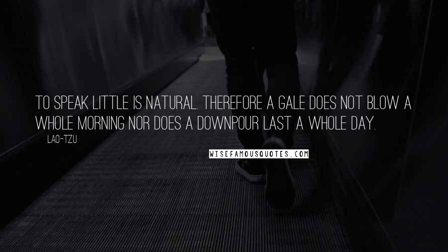 Lao-Tzu Quotes: To speak little is natural. Therefore a gale does not blow a whole morning nor does a downpour last a whole day.