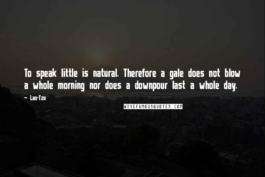 Lao-Tzu Quotes: To speak little is natural. Therefore a gale does not blow a whole morning nor does a downpour last a whole day.