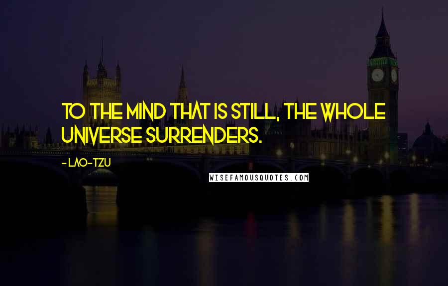 Lao-Tzu Quotes: To the mind that is still, the whole universe surrenders.