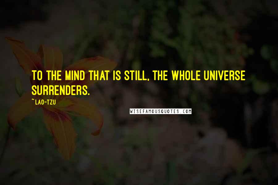 Lao-Tzu Quotes: To the mind that is still, the whole universe surrenders.