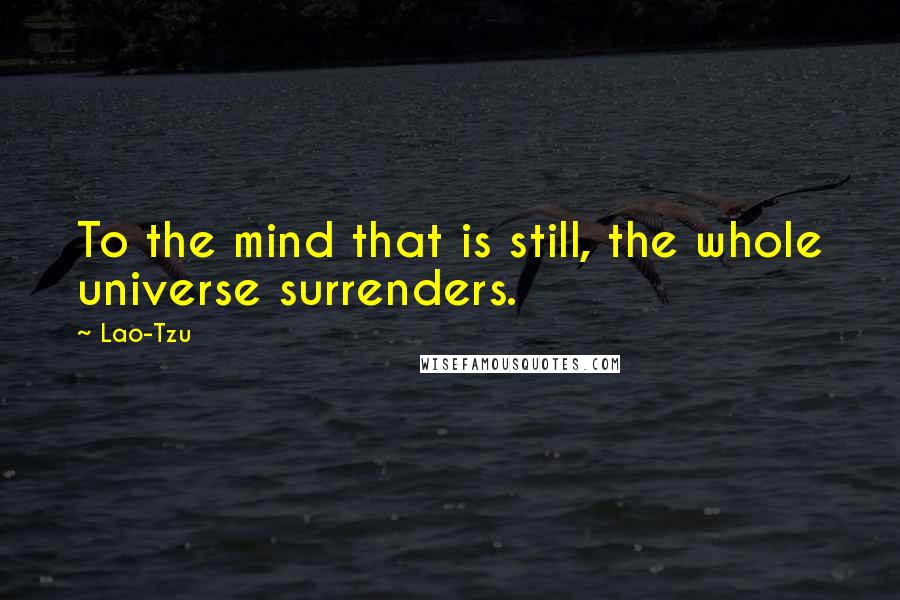 Lao-Tzu Quotes: To the mind that is still, the whole universe surrenders.